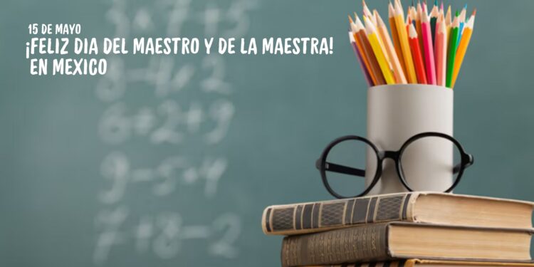 Hoy 15 de mayo se celebra a los maestros y maestras en México